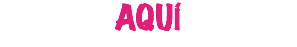 AQUÍ